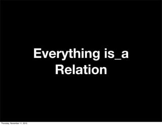 Everything is_a
Relation
Thursday, November 11, 2010
 