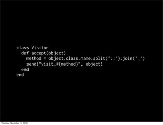 class Visitor
def accept(object)
method = object.class.name.split('::').join('_')
send("visit_#{method}", object)
end
end
Thursday, November 11, 2010
 