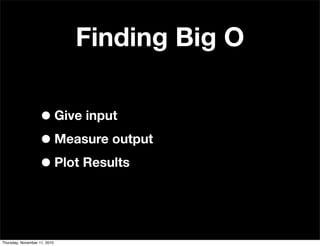 Finding Big O
•Give input
•Measure output
•Plot Results
Thursday, November 11, 2010
 