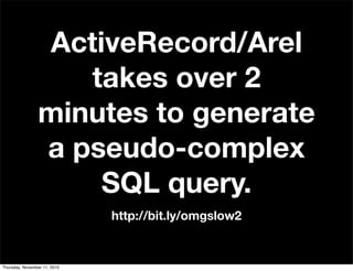 ActiveRecord/Arel
takes over 2
minutes to generate
a pseudo-complex
SQL query.
http://bit.ly/omgslow2
Thursday, November 11, 2010
 
