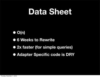Data Sheet
•O(n)
•6 Weeks to Rewrite
•2x faster (for simple queries)
•Adapter Speciﬁc code is DRY
Thursday, November 11, 2010
 