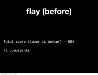 ﬂay (before)
Total score (lower is better) = 684
12 complaints
Thursday, November 11, 2010
 