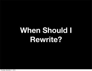 When Should I
Rewrite?
Thursday, November 11, 2010
 