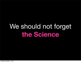 We should not forget
the Science
Thursday, November 11, 2010
 