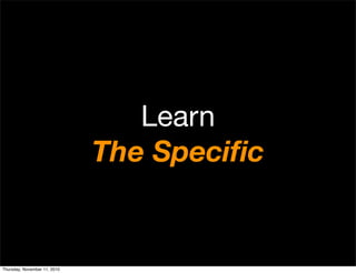 Learn
The Speciﬁc
Thursday, November 11, 2010
 
