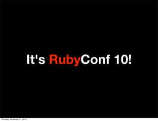It's RubyConf 10!
Thursday, November 11, 2010
 