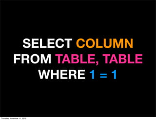 SELECT COLUMN
FROM TABLE, TABLE
WHERE 1 = 1
Thursday, November 11, 2010
 