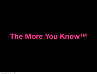 The More You Know™
Thursday, November 11, 2010
 