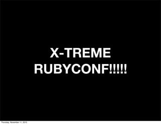 X-TREME
RUBYCONF!!!!!
Thursday, November 11, 2010
 