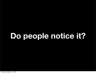 Do people notice it?
Thursday, November 11, 2010
 