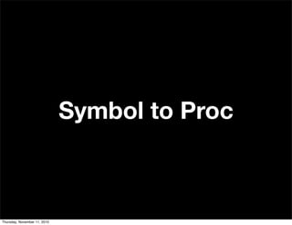 Symbol to Proc
Thursday, November 11, 2010
 