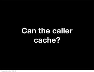 Can the caller
cache?
Thursday, November 11, 2010
 