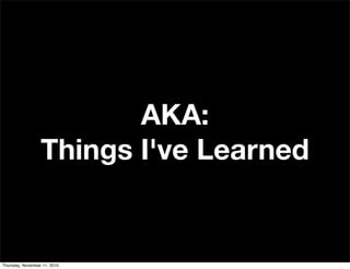 AKA:
Things I've Learned
Thursday, November 11, 2010
 