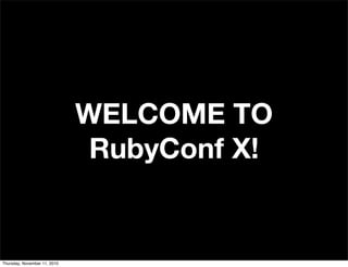 WELCOME TO
RubyConf X!
Thursday, November 11, 2010
 