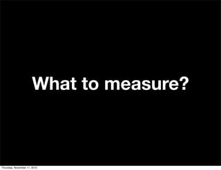 What to measure?
Thursday, November 11, 2010
 