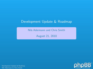 Development Update & Roadmap
Nils Adermann and Chris Smith
August 21, 2010
Development Update & Roadmap
Nils Adermann & Chris Smith
 