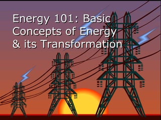 Energy 101: BasicEnergy 101: Basic
Concepts of EnergyConcepts of Energy
& its Transformation& its Transformation
 