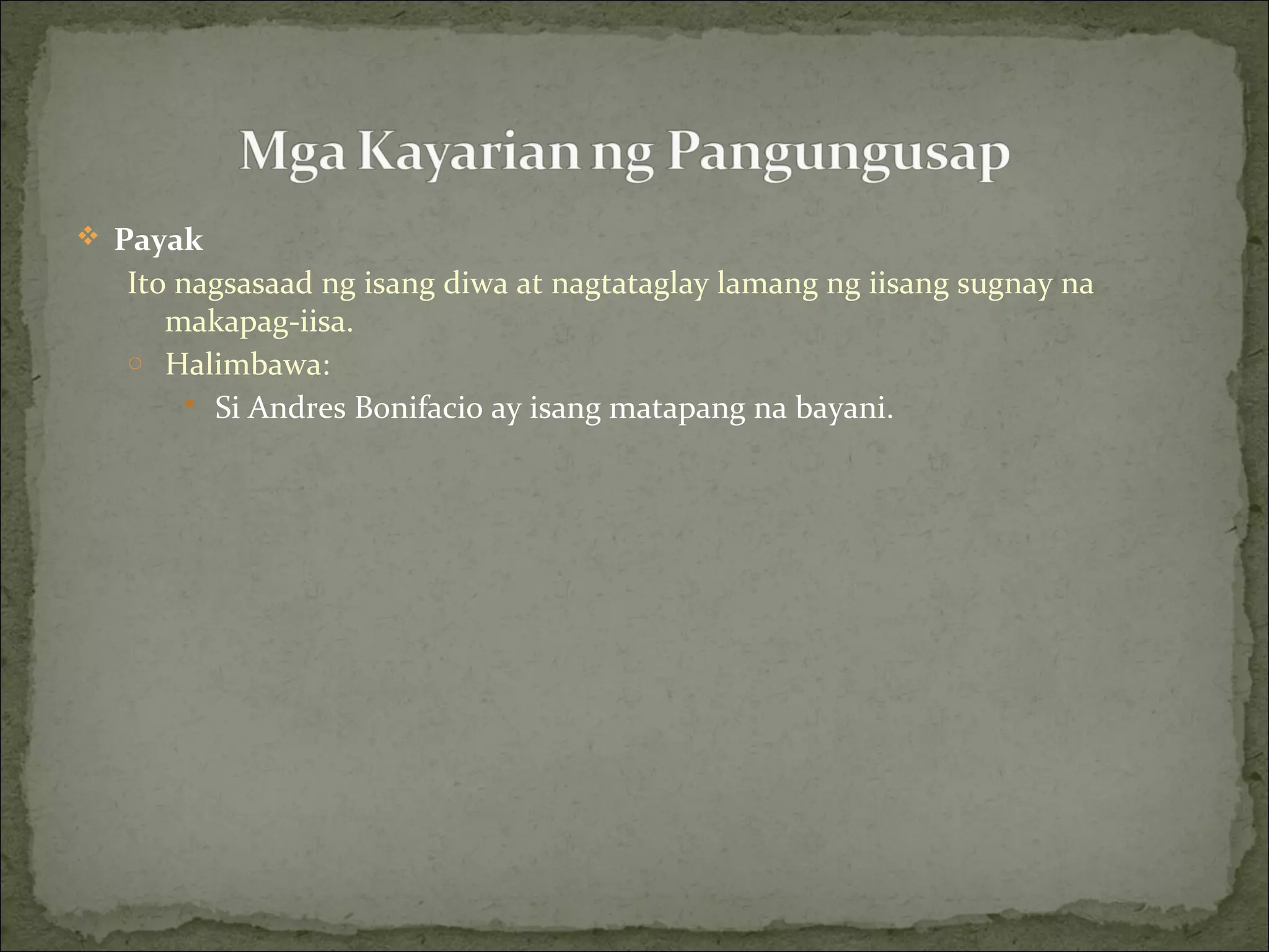  Payak
Ito nagsasaad ng isang diwa at nagtataglay lamang ng iisang sugnay na
makapag-iisa.
o Halimbawa:
 Si Andres Bonifacio ay isang matapang na bayani.
 
