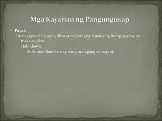 Payak
Ito nagsasaad ng isang diwa at nagtataglay lamang ng iisang sugnay na
makapag-iisa.
o Halimbawa:
 Si Andres Bonifacio ay isang matapang na bayani.
 