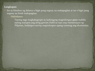 Langkapan Ito ay binubuo ng dalawa o higit pang sugnay na makapagiisa at isa o higit pang sugnay na hindi makapagiisa. Halimbawa: Tayong mga magkakagrupo ay kailangang magtulungan  para  mabilis nating matapos ang ating gawain. Dahil sa tayo ang mamamayan ng Pilipinas ,   kailangan nating magtulungan  upang tumatag ang ekonomiya. 
