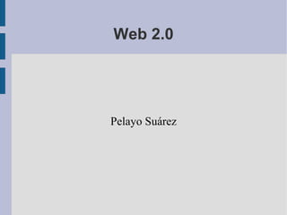 Web 2.0
Pelayo Suárez
 