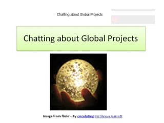 Chatting about Global Projects