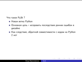 Что такое Py3k ?
Новая ветка Python
Основная цель – исправить последствия ранних ошибок в
дизайне
Как следствие, обратной совместимости c кодом на Python
2 нет
Влад Пранскевичус 2to3
 