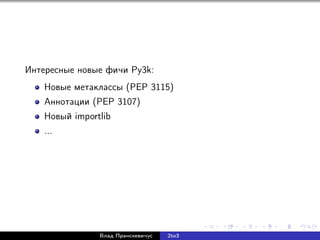 Интересные новые фичи Py3k:
Новые метаклассы (PEP 3115)
Аннотации (PEP 3107)
Новый importlib
...
Влад Пранскевичус 2to3
 