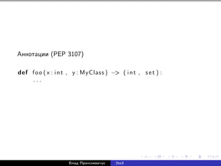 Аннотации (PEP 3107)
def foo ( x : int , y : MyClass ) −> ( int , s e t ) :
. . .
Влад Пранскевичус 2to3
 