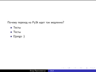 Почему переход на Py3k идет так медленно?
Тесты
Тесты
Django :)
Влад Пранскевичус 2to3
 