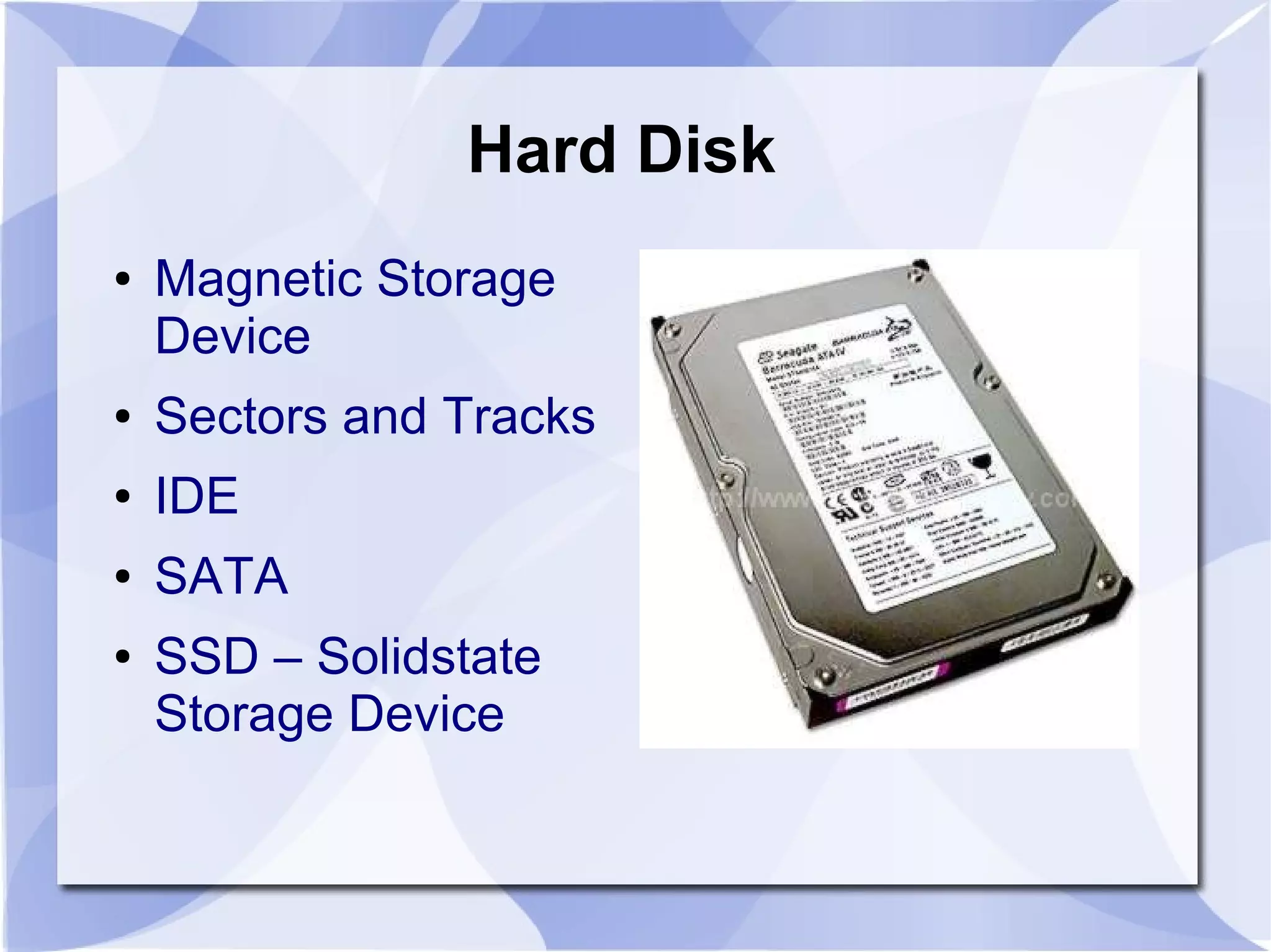 Hard Disk
● Magnetic Storage
Device
● Sectors and Tracks
● IDE
● SATA
● SSD – Solidstate
Storage Device
 