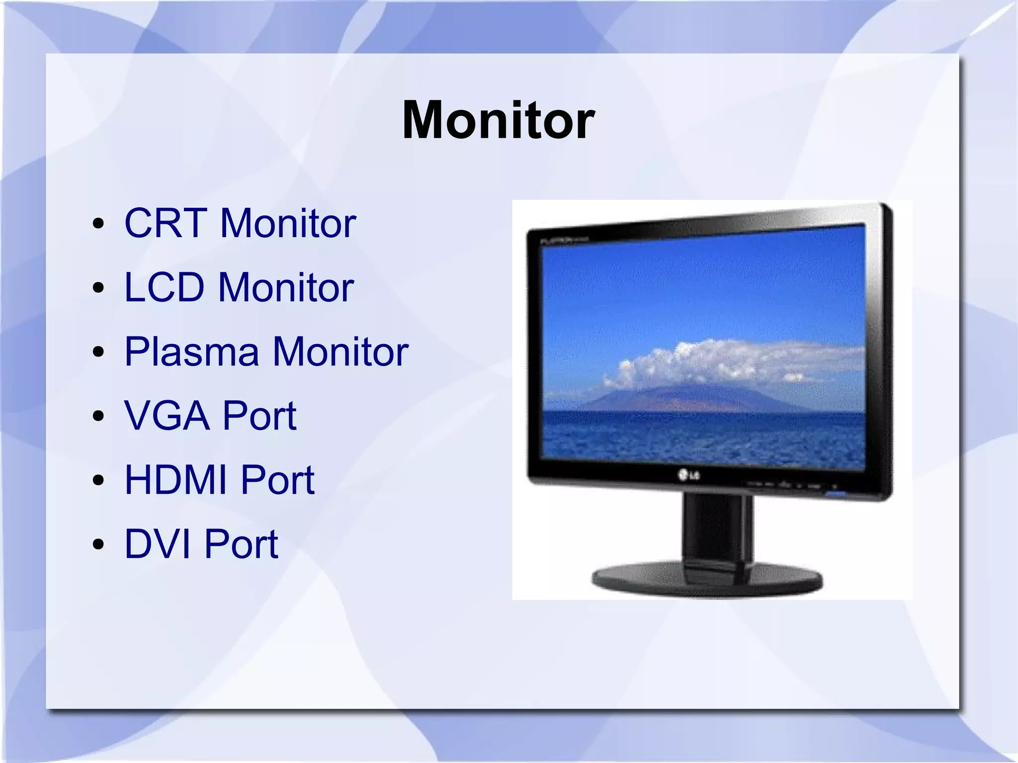Monitor
● CRT Monitor
● LCD Monitor
● Plasma Monitor
● VGA Port
● HDMI Port
● DVI Port
 