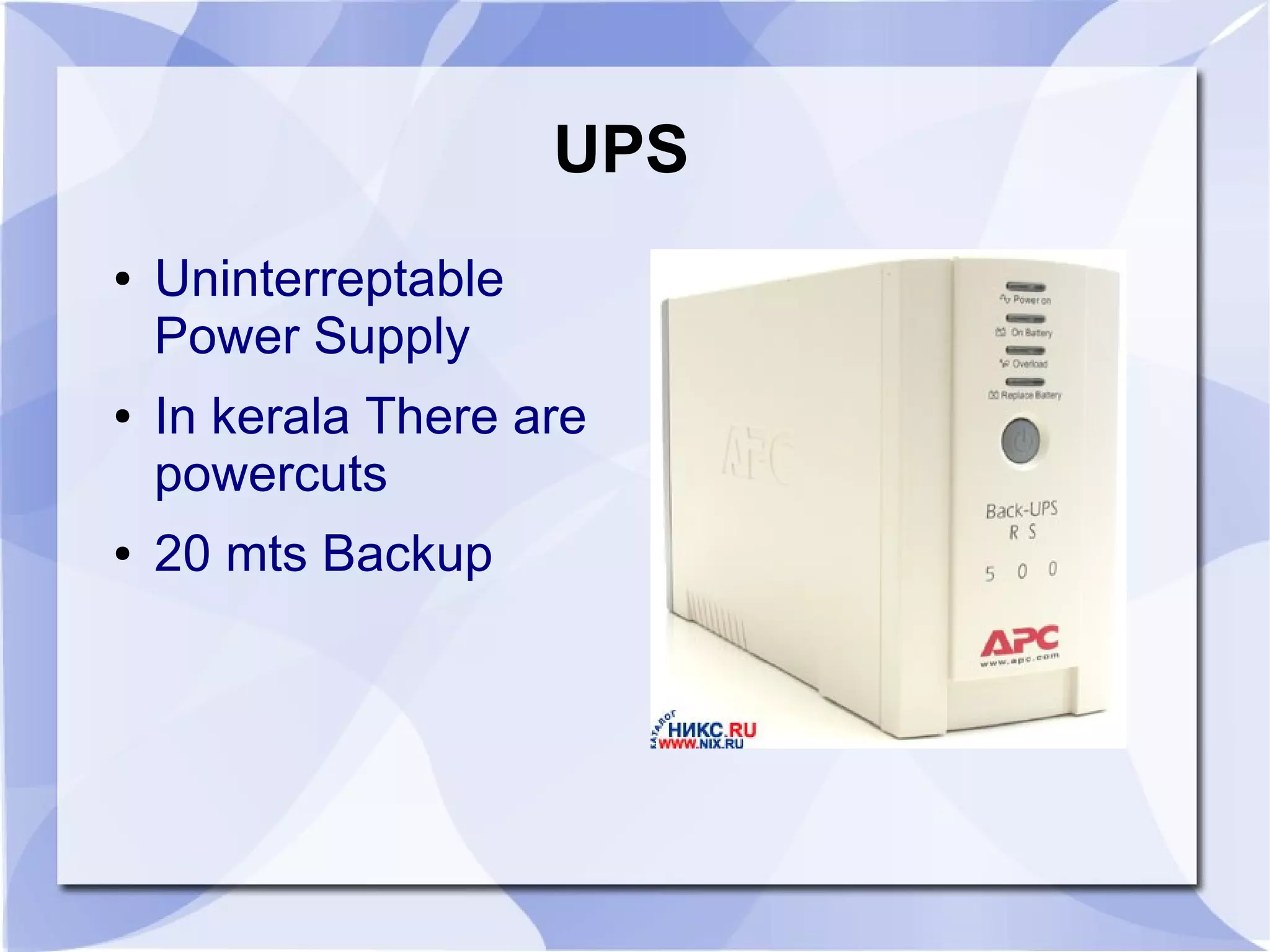 UPS
● Uninterreptable
Power Supply
● In kerala There are
powercuts
● 20 mts Backup
 