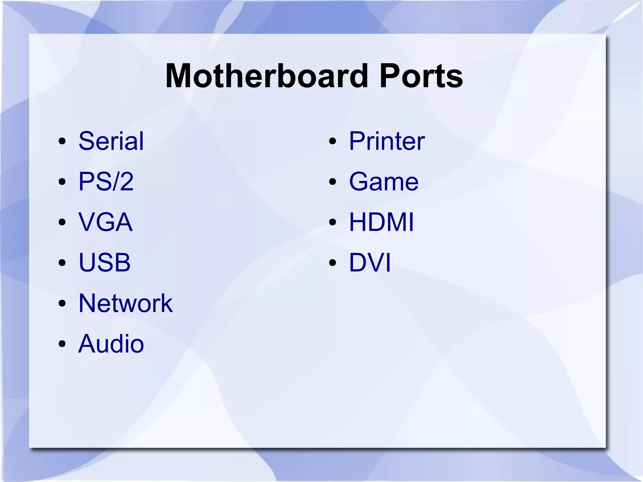 Motherboard Ports
● Serial
● PS/2
● VGA
● USB
● Network
● Audio
● Printer
● Game
● HDMI
● DVI
 