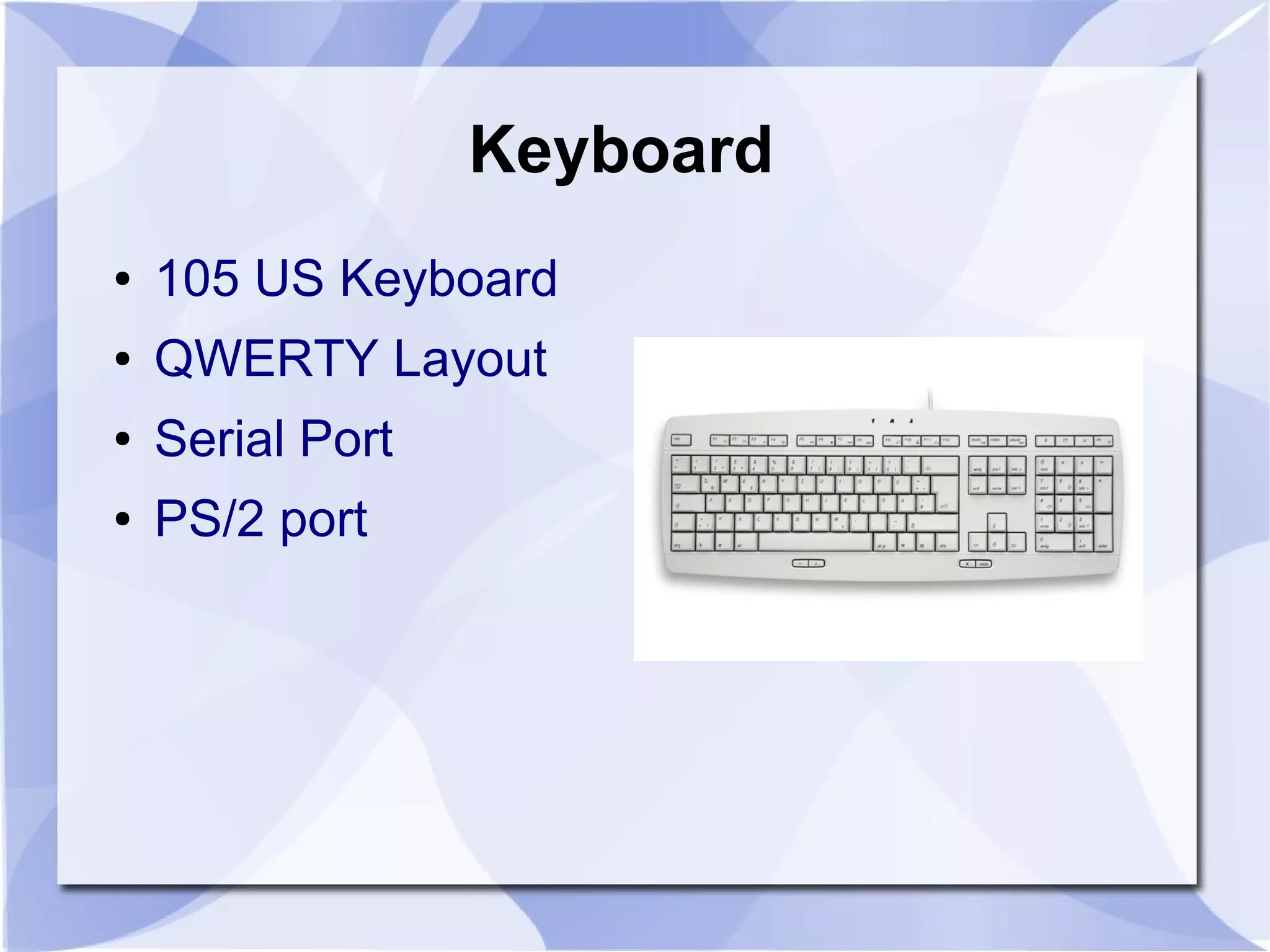 Keyboard
● 105 US Keyboard
● QWERTY Layout
● Serial Port
● PS/2 port
 