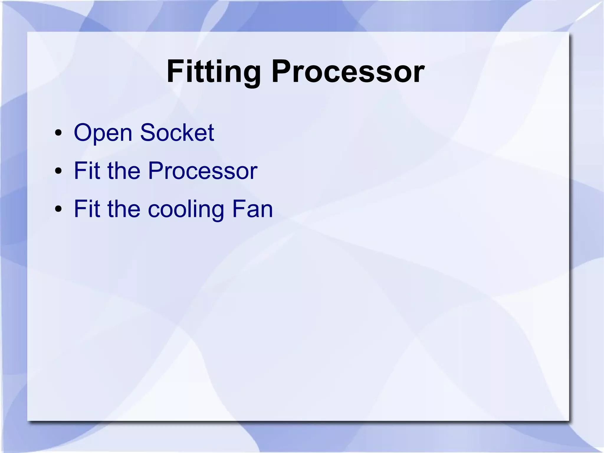 Fitting Processor
● Open Socket
● Fit the Processor
● Fit the cooling Fan
 