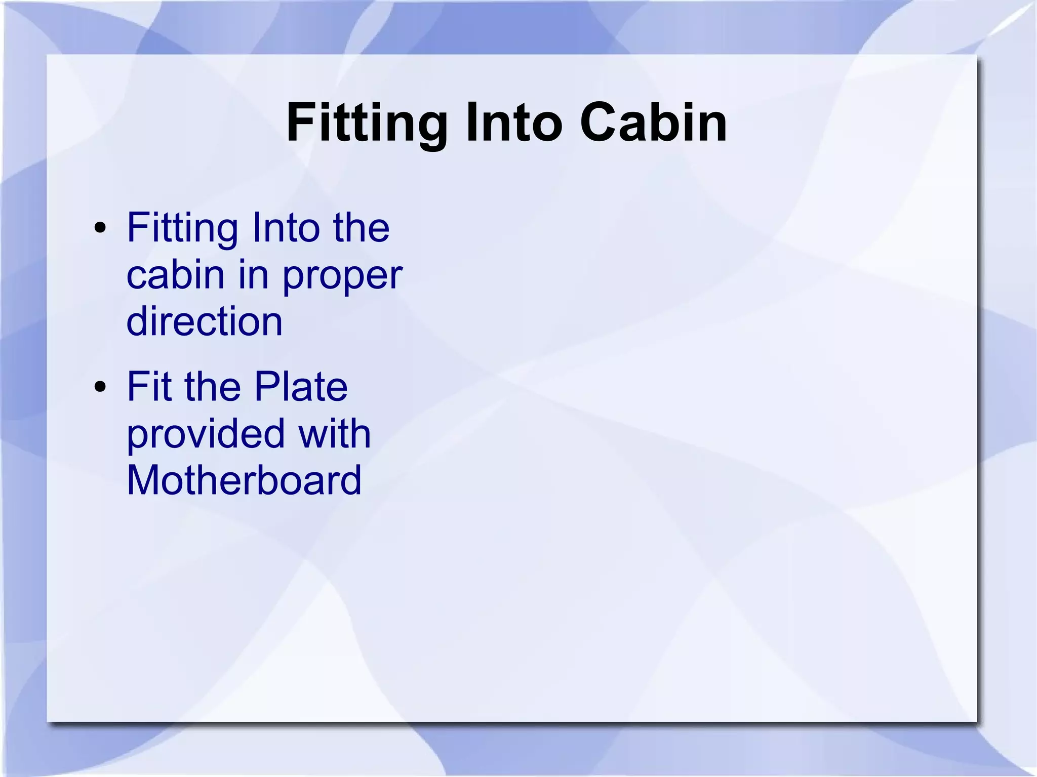 Fitting Into Cabin
● Fitting Into the
cabin in proper
direction
● Fit the Plate
provided with
Motherboard
 