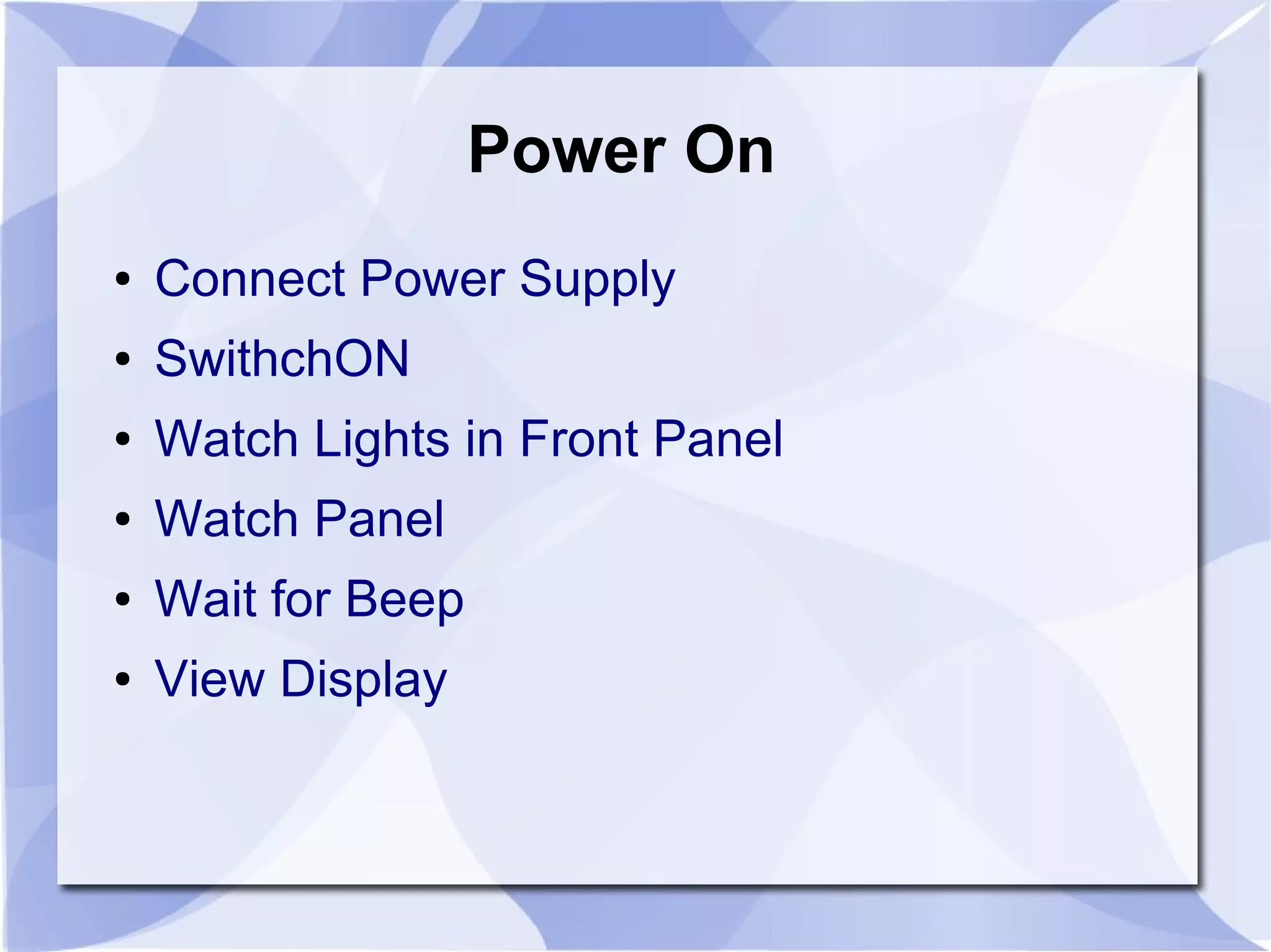 Power On
● Connect Power Supply
● SwithchON
● Watch Lights in Front Panel
● Watch Panel
● Wait for Beep
● View Display
 
