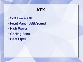 ATX
● Soft Power Off
● Front Panel USB/Sound
● High Power
● Cooling Fans
● Heat Pipes
 