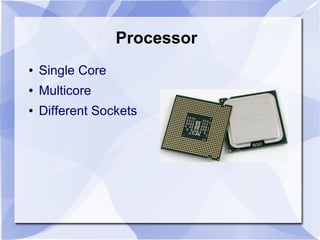 Processor
● Single Core
● Multicore
● Different Sockets
 
