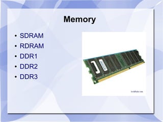 Memory
● SDRAM
● RDRAM
● DDR1
● DDR2
● DDR3
 