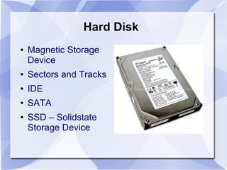 Hard Disk
● Magnetic Storage
Device
● Sectors and Tracks
● IDE
● SATA
● SSD – Solidstate
Storage Device
 