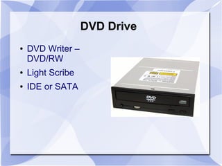 DVD Drive
● DVD Writer –
DVD/RW
● Light Scribe
● IDE or SATA
 