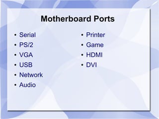 Motherboard Ports
● Serial
● PS/2
● VGA
● USB
● Network
● Audio
● Printer
● Game
● HDMI
● DVI
 