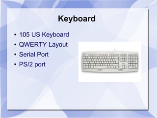 Keyboard
● 105 US Keyboard
● QWERTY Layout
● Serial Port
● PS/2 port
 