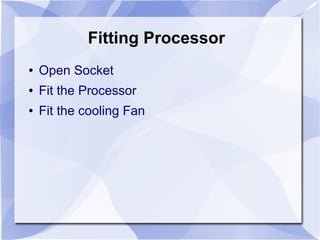 Fitting Processor
● Open Socket
● Fit the Processor
● Fit the cooling Fan
 