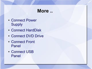 More ..
● Connect Power
Supply
● Connect HardDisk
● Connect DVD Drive
● Connect Front
Panel
● Connect USB
Panel
 
