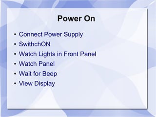 Power On
● Connect Power Supply
● SwithchON
● Watch Lights in Front Panel
● Watch Panel
● Wait for Beep
● View Display
 