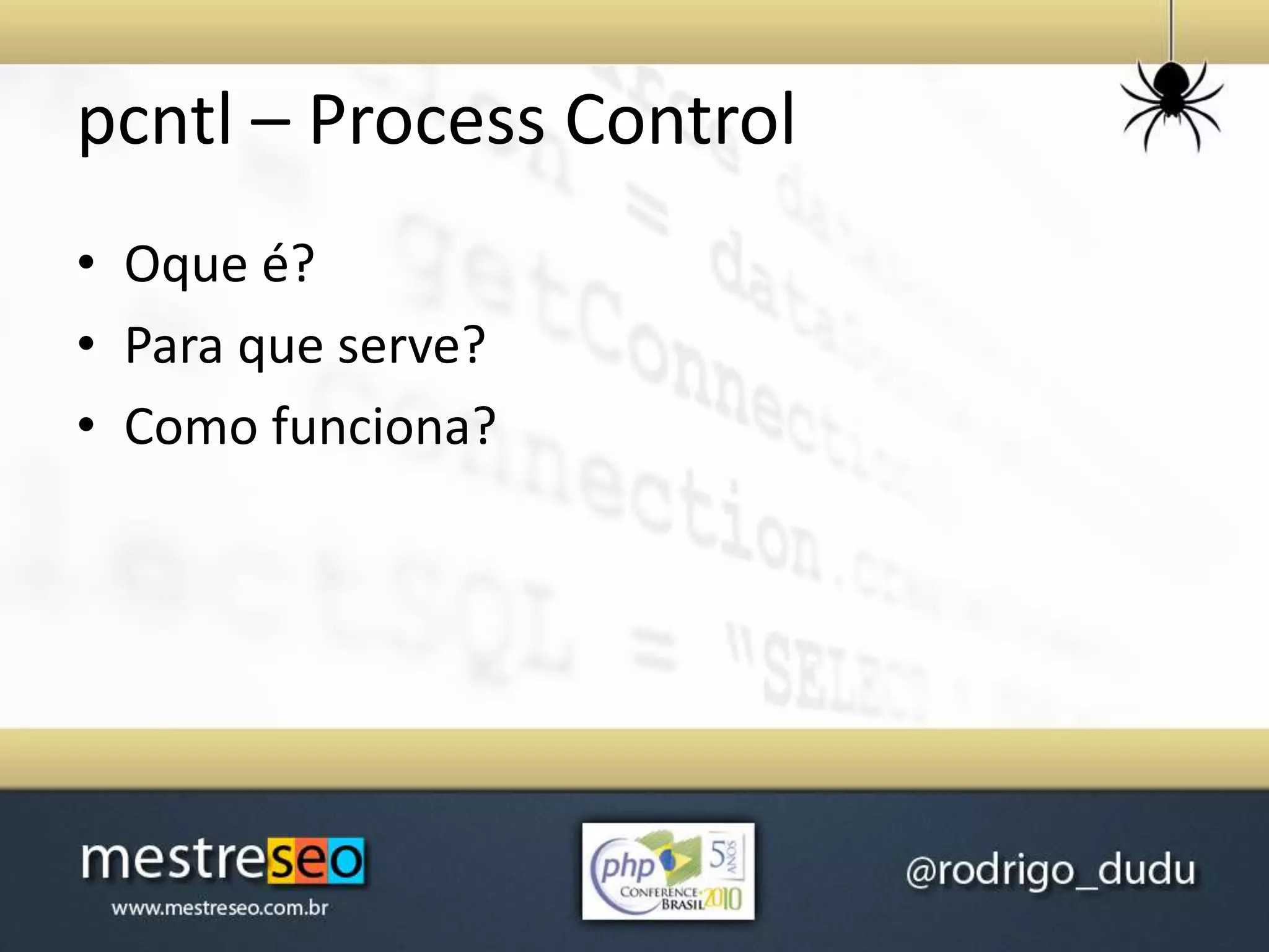 pcntl – Process Control
• Oque é?
• Para que serve?
• Como funciona?
 