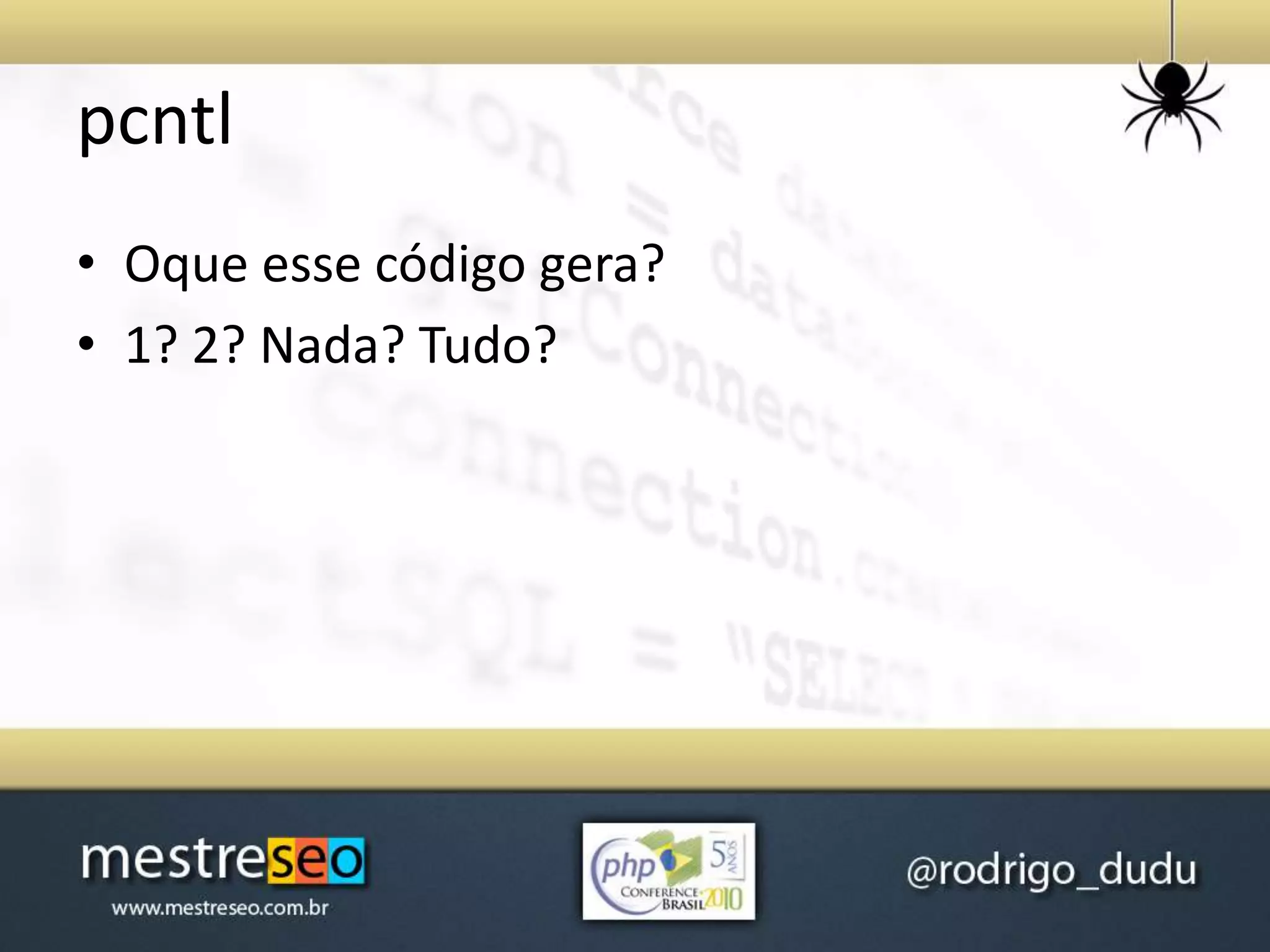 pcntl
• Oque esse código gera?
• 1? 2? Nada? Tudo?
 